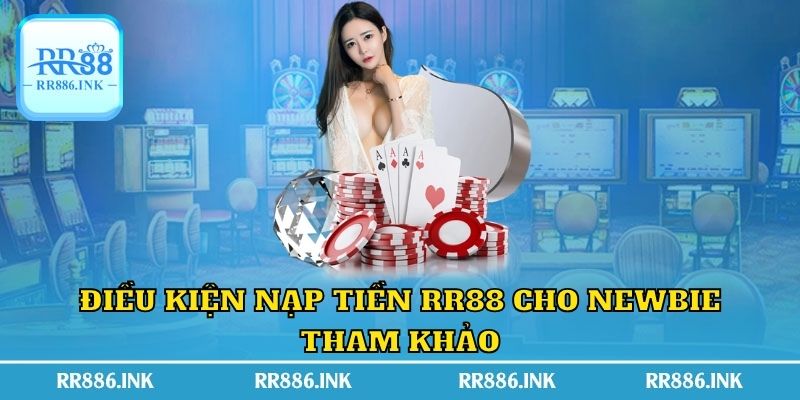 Điều kiện nạp tiền RR88 cho newbie tham khảo