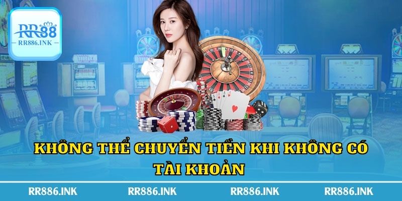 Không thể chuyển tiền khi không có tài khoản 