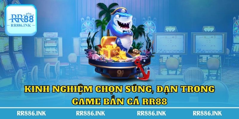 Kinh nghiệm chọn súng, đạn trong game bắn cá RR88