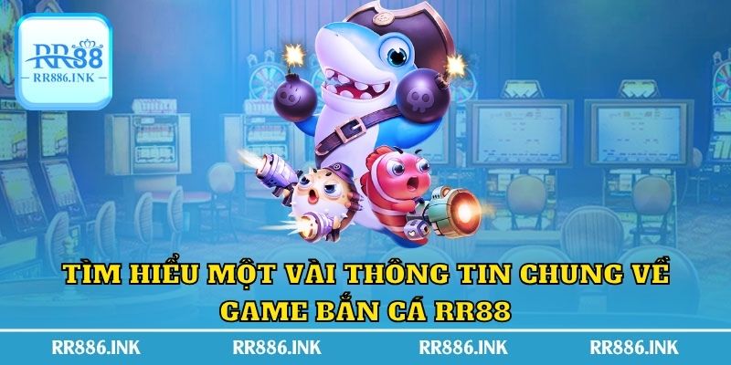 Tìm hiểu một vài thông tin chung về game bắn cá RR88