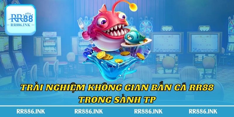 Trải nghiệm không gian bắn cá RR88 trong sảnh TP